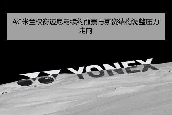 AC米兰权衡迈尼昂续约前景与薪资结构调整压力走向