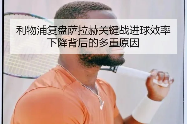 利物浦复盘萨拉赫关键战进球效率下降背后的多重原因