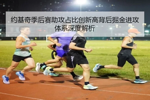 约基奇季后赛助攻占比创新高背后掘金进攻体系深度解析