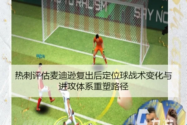 热刺评估麦迪逊复出后定位球战术变化与进攻体系重塑路径