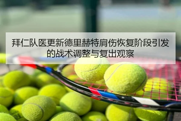 拜仁队医更新德里赫特肩伤恢复阶段引发的战术调整与复出观察