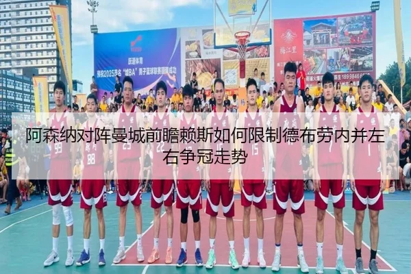 阿森纳对阵曼城前瞻赖斯如何限制德布劳内并左右争冠走势