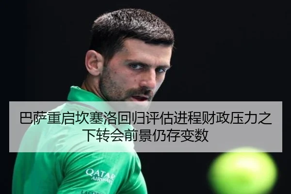 巴萨重启坎塞洛回归评估进程财政压力之下转会前景仍存变数