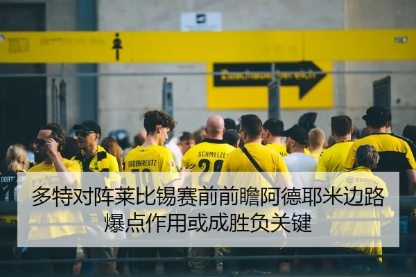 多特对阵莱比锡赛前前瞻阿德耶米边路爆点作用或成胜负关键